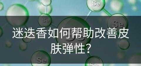 迷迭香如何帮助改善皮肤弹性？